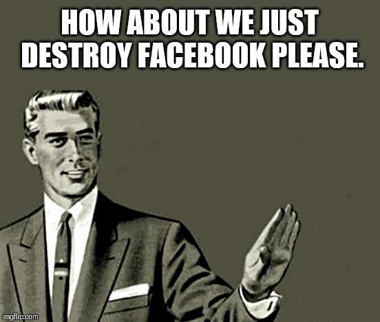 Nope | HOW ABOUT WE JUST DESTROY FACEBOOK PLEASE. | image tagged in nope | made w/ Imgflip meme maker