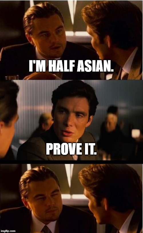 Inception Meme | I'M HALF ASIAN. PROVE IT. | image tagged in memes,inception | made w/ Imgflip meme maker