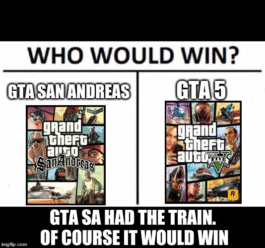 Who Would Win? Meme | GTA SAN ANDREAS; GTA 5; GTA SA HAD THE TRAIN. OF COURSE IT WOULD WIN | image tagged in memes,who would win,gta | made w/ Imgflip meme maker