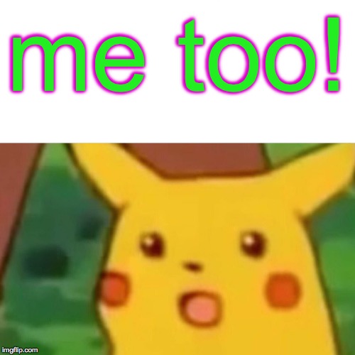 Surprised Pikachu Meme | me too! | image tagged in memes,surprised pikachu | made w/ Imgflip meme maker