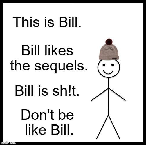 Be Like Bill | This is Bill. Bill likes the sequels. Bill is sh!t. Don't be like Bill. | image tagged in memes,be like bill | made w/ Imgflip meme maker