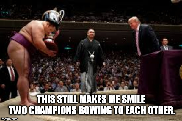 Trump sumo | THIS STILL MAKES ME SMILE TWO CHAMPIONS BOWING TO EACH OTHER. | image tagged in trump sumo | made w/ Imgflip meme maker