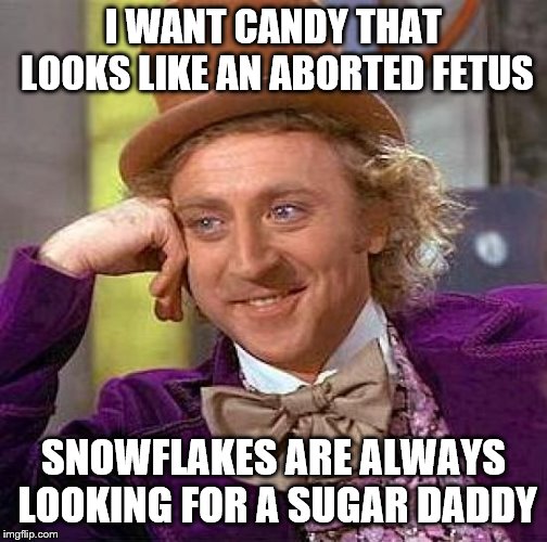 Creepy Condescending Wonka Meme | I WANT CANDY THAT LOOKS LIKE AN ABORTED FETUS; SNOWFLAKES ARE ALWAYS LOOKING FOR A SUGAR DADDY | image tagged in memes,creepy condescending wonka | made w/ Imgflip meme maker