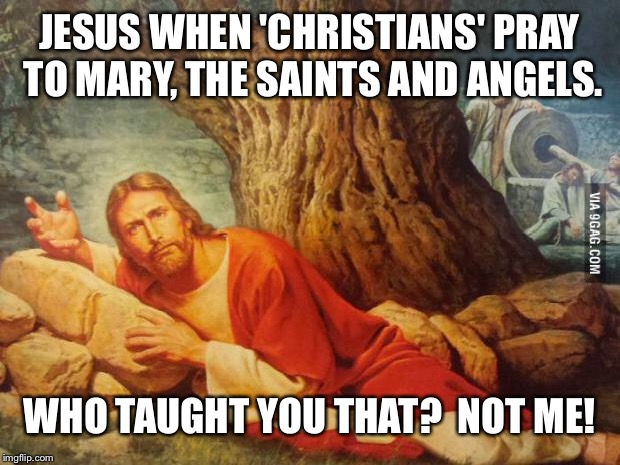 Pissed off jesus | JESUS WHEN 'CHRISTIANS' PRAY TO MARY, THE SAINTS AND ANGELS. WHO TAUGHT YOU THAT? 
NOT ME! | image tagged in pissed off jesus | made w/ Imgflip meme maker