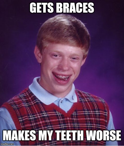 Bad Luck Brian | GETS BRACES; MAKES MY TEETH WORSE | image tagged in memes,bad luck brian | made w/ Imgflip meme maker