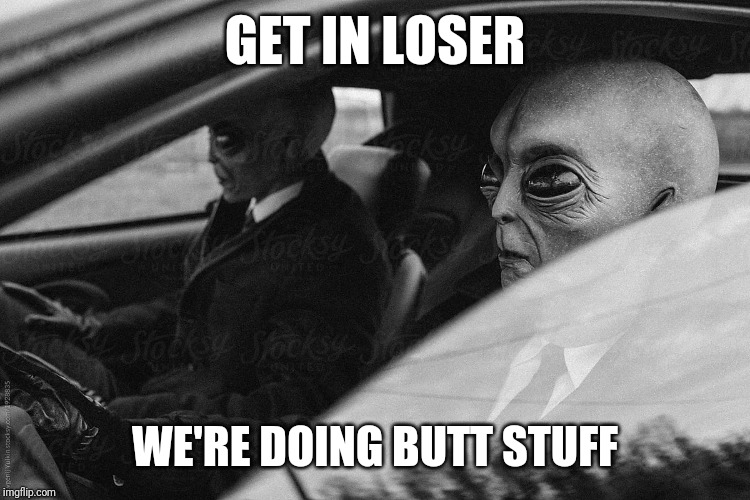 Get in loser we're doing butt stuff | GET IN LOSER; WE'RE DOING BUTT STUFF | image tagged in aliens,get in loser,butt stuff | made w/ Imgflip meme maker