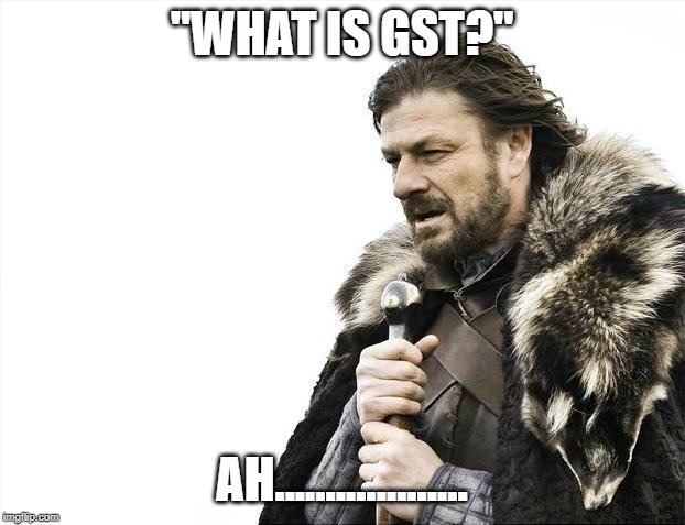 Brace Yourselves X is Coming | "WHAT IS GST?"; AH................... | image tagged in memes,brace yourselves x is coming | made w/ Imgflip meme maker