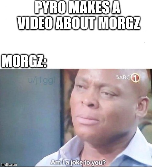 am I a joke to you | PYRO MAKES A VIDEO ABOUT MORGZ; MORGZ: | image tagged in am i a joke to you | made w/ Imgflip meme maker