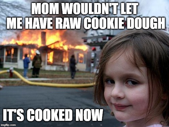 She gets her way every time | MOM WOULDN'T LET ME HAVE RAW COOKIE DOUGH; IT'S COOKED NOW | image tagged in memes,disaster girl,cookie dough,raw,cooked | made w/ Imgflip meme maker