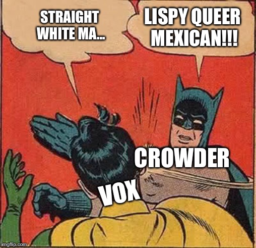 Batman Slapping Robin Meme | LISPY QUEER MEXICAN!!! STRAIGHT WHITE MA... CROWDER; VOX | image tagged in memes,batman slapping robin | made w/ Imgflip meme maker