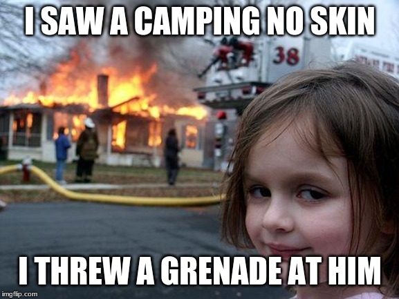 Disaster Girl Meme | I SAW A CAMPING NO SKIN; I THREW A GRENADE AT HIM | image tagged in memes,disaster girl | made w/ Imgflip meme maker