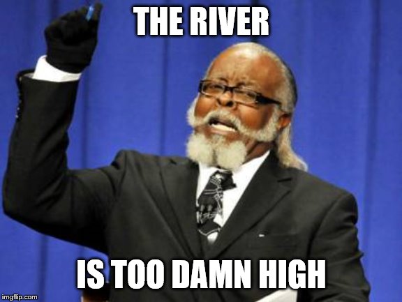 Too Damn High | THE RIVER; IS TOO DAMN HIGH | image tagged in memes,too damn high | made w/ Imgflip meme maker