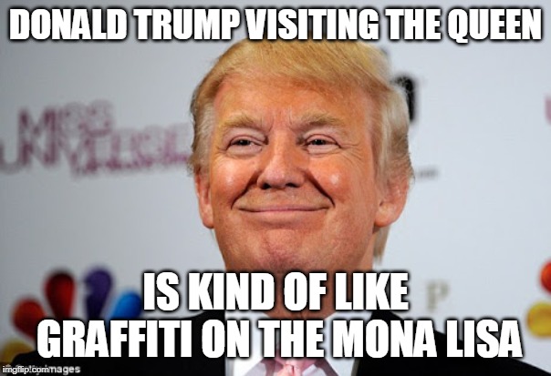 Donald trump approves | DONALD TRUMP VISITING THE QUEEN; IS KIND OF LIKE GRAFFITI ON THE MONA LISA | image tagged in donald trump approves | made w/ Imgflip meme maker