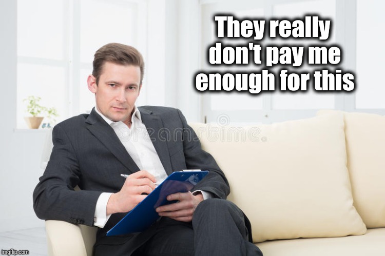 therapist | They really don't pay me enough for this | image tagged in therapist | made w/ Imgflip meme maker