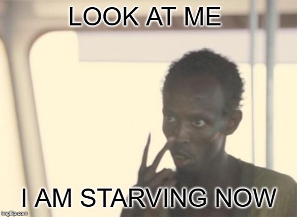 I'm The Captain Now Meme | LOOK AT ME; I AM STARVING NOW | image tagged in memes,i'm the captain now | made w/ Imgflip meme maker