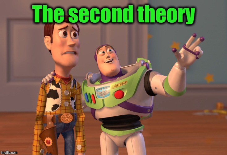 X, X Everywhere Meme | The second theory | image tagged in memes,x x everywhere | made w/ Imgflip meme maker