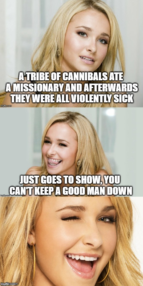 Bad Pun Hayden Panettiere |  A TRIBE OF CANNIBALS ATE A MISSIONARY AND AFTERWARDS THEY WERE ALL VIOLENTLY SICK; JUST GOES TO SHOW, YOU CAN'T KEEP A GOOD MAN DOWN | image tagged in bad pun hayden panettiere | made w/ Imgflip meme maker
