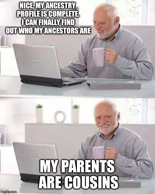 Hide the Pain Harold Meme | NICE, MY ANCESTRY PROFILE IS COMPLETE. I CAN FINALLY FIND OUT WHO MY ANCESTORS ARE; MY PARENTS ARE COUSINS | image tagged in memes,hide the pain harold | made w/ Imgflip meme maker