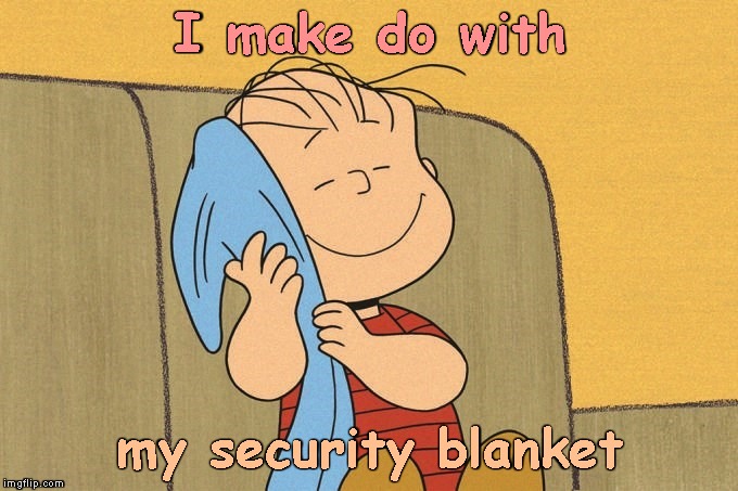 I make do with my security blanket | made w/ Imgflip meme maker