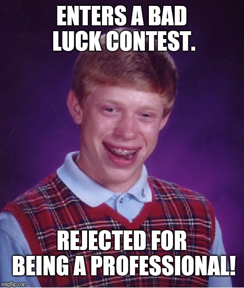 Bad Luck Brian Meme | ENTERS A BAD LUCK CONTEST. REJECTED FOR BEING A PROFESSIONAL! | image tagged in memes,bad luck brian | made w/ Imgflip meme maker