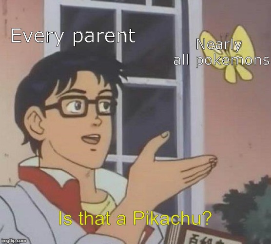 Is This A Pigeon | Every parent; Nearly all pokemons; Is that a Pikachu? | image tagged in memes,is this a pigeon | made w/ Imgflip meme maker