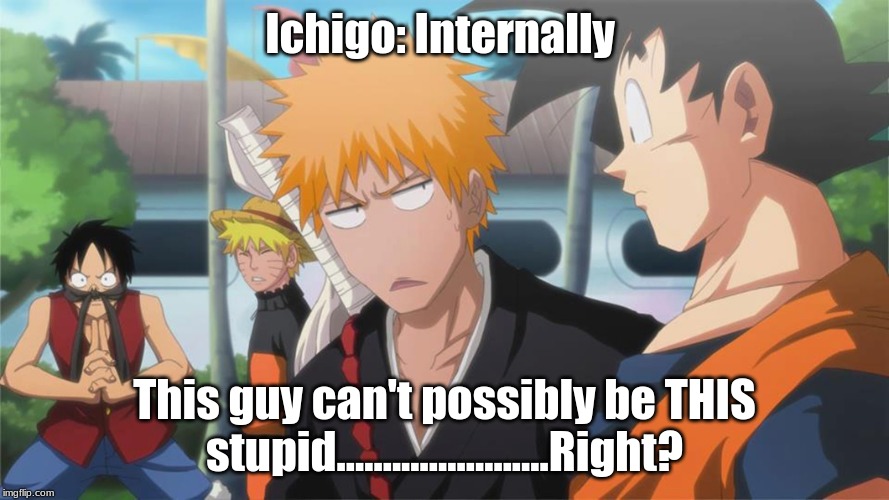 Big Four Shonen Crossover | Ichigo: Internally; This guy can't possibly be THIS stupid.......................Right? | image tagged in anime,stupid,bleach,dbz,onepiece,naruto | made w/ Imgflip meme maker