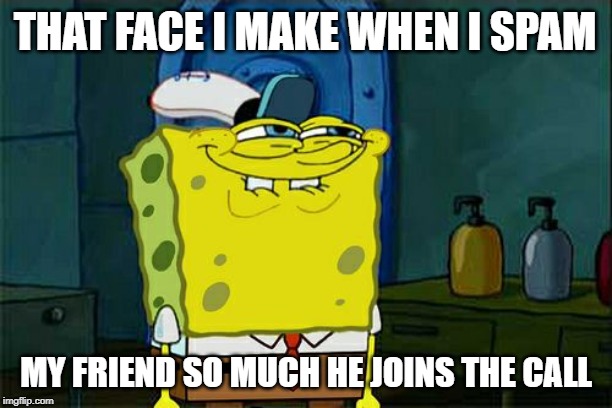 Don't You Squidward Meme | THAT FACE I MAKE WHEN I SPAM; MY FRIEND SO MUCH HE JOINS THE CALL | image tagged in memes,dont you squidward | made w/ Imgflip meme maker