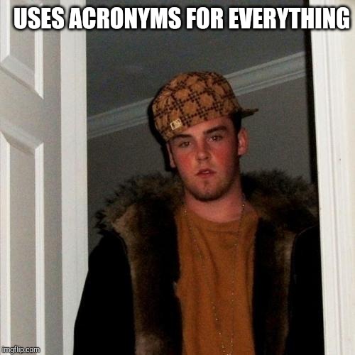 Scumbag Steve | USES ACRONYMS FOR EVERYTHING | image tagged in memes,scumbag steve | made w/ Imgflip meme maker