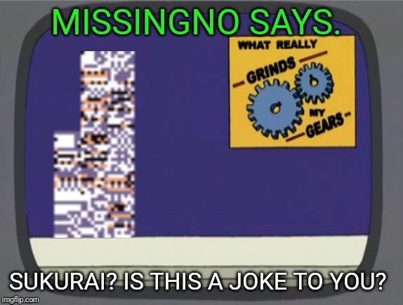 What grinds my gears (Missingno) | MISSINGNO SAYS. SUKURAI? IS THIS A JOKE TO YOU? | image tagged in what grinds my gears missingno | made w/ Imgflip meme maker