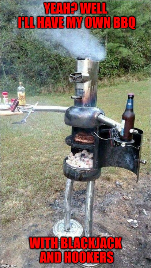 I don't know about you guys but I WANT THAT GRILL!!! | YEAH? WELL I'LL HAVE MY OWN BBQ; WITH BLACKJACK AND HOOKERS | image tagged in bender grill,memes,bbq,funny,futurama,blackjack and hookers | made w/ Imgflip meme maker