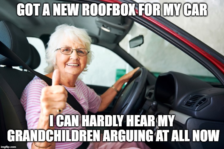 Elderly driver | GOT A NEW ROOFBOX FOR MY CAR; I CAN HARDLY HEAR MY GRANDCHILDREN ARGUING AT ALL NOW | image tagged in elderly driver | made w/ Imgflip meme maker