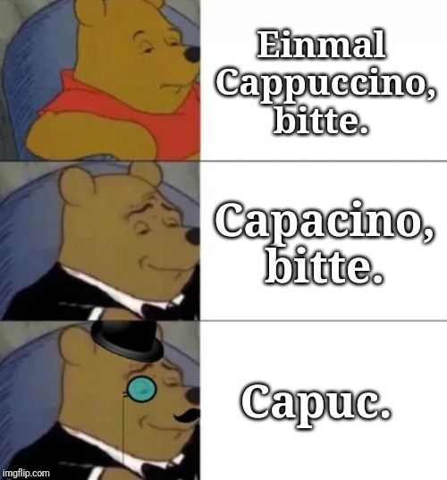 Fancy pooh | Einmal Cappuccino, bitte. Capacino, bitte. Capuc. | image tagged in fancy pooh | made w/ Imgflip meme maker