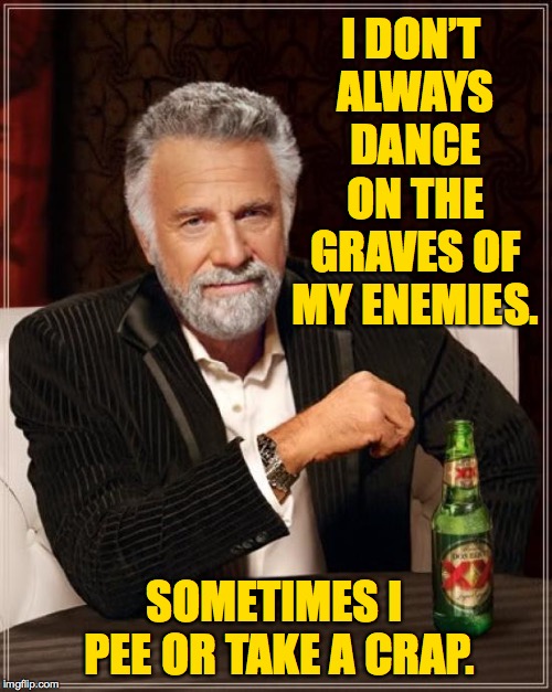 Revenge is a dish best served steaming  ( : | I DON’T ALWAYS DANCE ON THE GRAVES OF MY ENEMIES. SOMETIMES I PEE OR TAKE A CRAP. | image tagged in memes,the most interesting man in the world,revenge | made w/ Imgflip meme maker