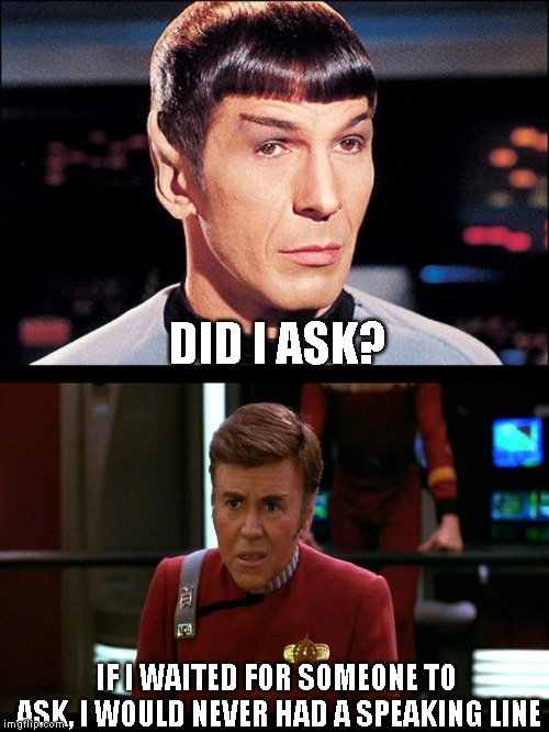 can't argue with that logic | DID I ASK? IF I WAITED FOR SOMEONE TO ASK, I WOULD NEVER HAD A SPEAKING LINE | image tagged in condescending spock,checkov | made w/ Imgflip meme maker