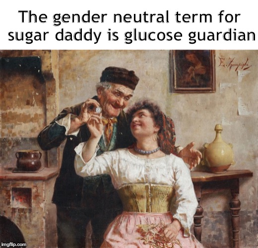 Updating Our Language | The gender neutral term for sugar daddy is glucose guardian | image tagged in daddy,sugar,language,modern,classical art,painting | made w/ Imgflip meme maker