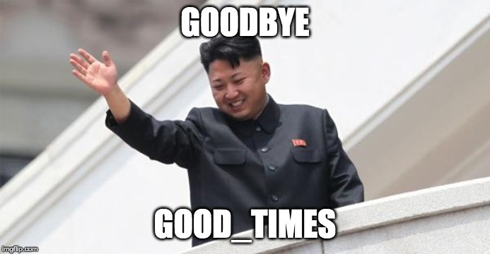 Kim Jong says goodbye | GOODBYE; GOOD_TIMES | image tagged in kim jong says goodbye | made w/ Imgflip meme maker