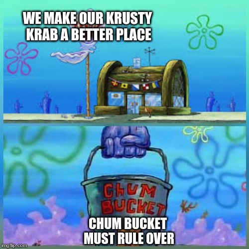 Krusty Krab Vs Chum Bucket | WE MAKE OUR KRUSTY KRAB A BETTER PLACE; CHUM BUCKET MUST RULE OVER | image tagged in memes,krusty krab vs chum bucket | made w/ Imgflip meme maker