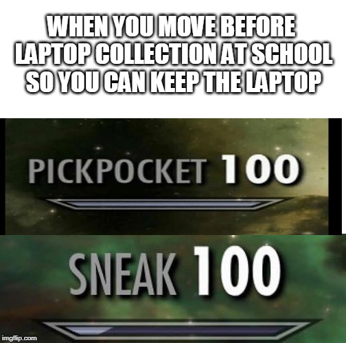 Sneak 100 | WHEN YOU MOVE BEFORE LAPTOP COLLECTION AT SCHOOL SO YOU CAN KEEP THE LAPTOP | image tagged in sneak 100,meme,skyrim,school,laptop | made w/ Imgflip meme maker