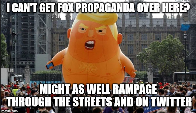 Trump Balloon | I CAN'T GET FOX PROPAGANDA OVER HERE? MIGHT AS WELL RAMPAGE THROUGH THE STREETS AND ON TWITTER | image tagged in trump balloon | made w/ Imgflip meme maker