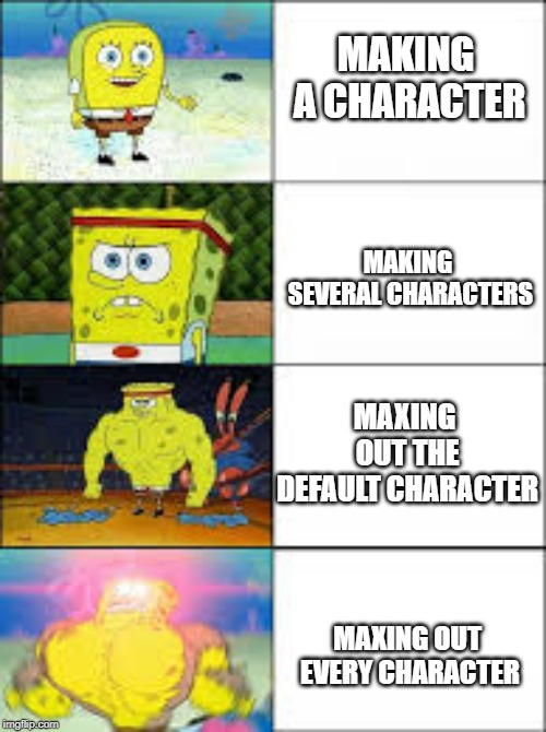 Video game characters | MAKING A CHARACTER; MAKING SEVERAL CHARACTERS; MAXING OUT THE DEFAULT CHARACTER; MAXING OUT EVERY CHARACTER | image tagged in video games | made w/ Imgflip meme maker