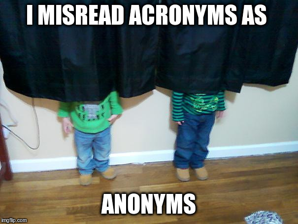 hide and seek | I MISREAD ACRONYMS AS ANONYMS | image tagged in hide and seek | made w/ Imgflip meme maker