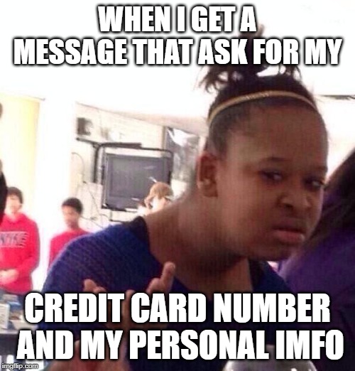Black Girl Wat Meme | WHEN I GET A MESSAGE THAT ASK FOR MY; CREDIT CARD NUMBER AND MY PERSONAL IMFO | image tagged in memes,black girl wat | made w/ Imgflip meme maker