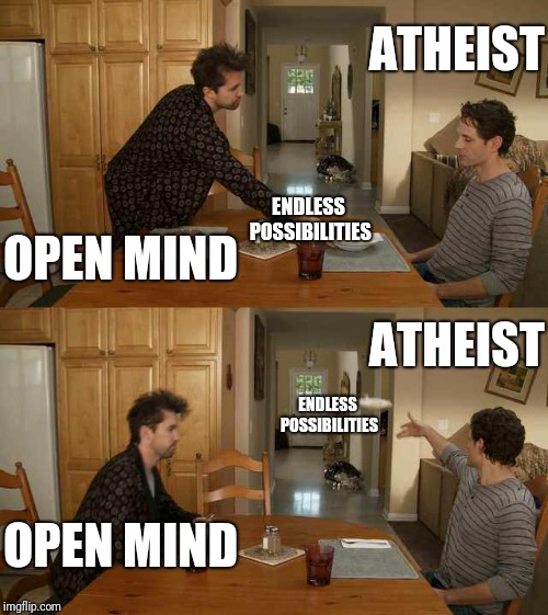 Logic, reasoning, and reality | ATHEIST; ENDLESS POSSIBILITIES; OPEN MIND; ATHEIST; ENDLESS POSSIBILITIES; OPEN MIND | image tagged in it's always sunny mac and cheese,atheist,atheists,funny,logic,open mind | made w/ Imgflip meme maker