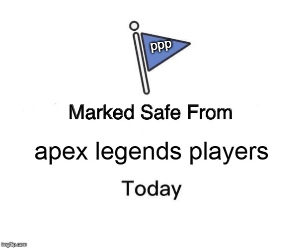 Marked Safe From | ppp; apex legends players | image tagged in memes,marked safe from | made w/ Imgflip meme maker