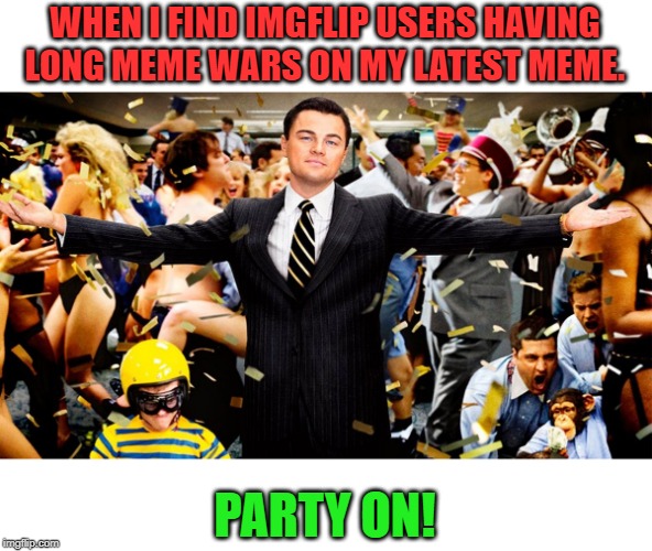 I may exaggerate about quantity. ;) 
 A party at Nixie's place is always welcome! Party on and be excellent to each other! :) | WHEN I FIND IMGFLIP USERS HAVING LONG MEME WARS ON MY LATEST MEME. PARTY ON! | image tagged in wolf party,nixieknox,memes,meme wars | made w/ Imgflip meme maker