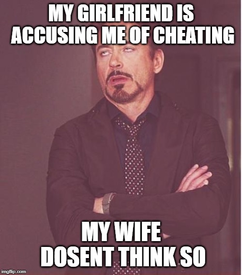 Face You Make Robert Downey Jr Meme | MY GIRLFRIEND IS ACCUSING ME OF CHEATING; MY WIFE DOSENT THINK SO | image tagged in memes,face you make robert downey jr | made w/ Imgflip meme maker