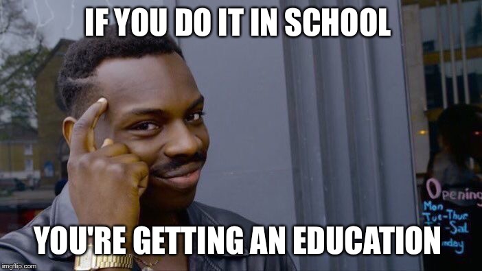 Roll Safe Think About It Meme | IF YOU DO IT IN SCHOOL YOU'RE GETTING AN EDUCATION | image tagged in memes,roll safe think about it | made w/ Imgflip meme maker