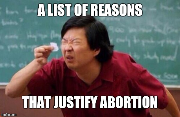 List of people I trust | A LIST OF REASONS; THAT JUSTIFY ABORTION | image tagged in list of people i trust | made w/ Imgflip meme maker
