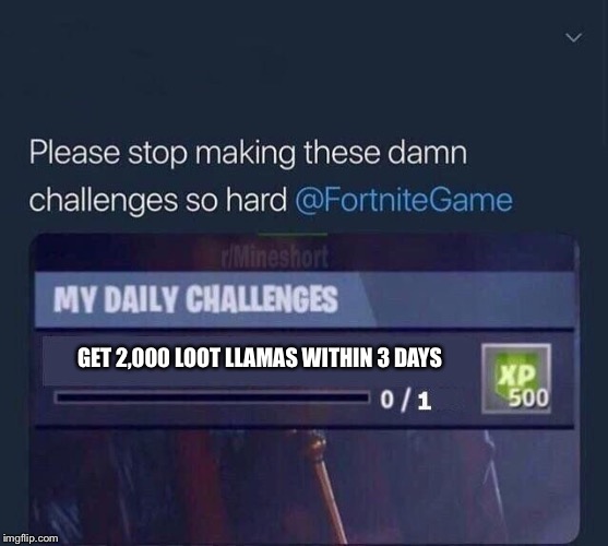 Fortnite Challenge | GET 2,000 LOOT LLAMAS WITHIN 3 DAYS | image tagged in fortnite challenge | made w/ Imgflip meme maker