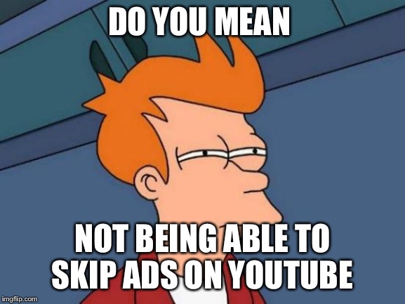 Futurama Fry Meme | DO YOU MEAN NOT BEING ABLE TO SKIP ADS ON YOUTUBE | image tagged in memes,futurama fry | made w/ Imgflip meme maker